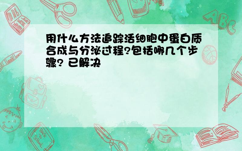 用什么方法追踪活细胞中蛋白质合成与分泌过程?包括哪几个步骤? 已解决