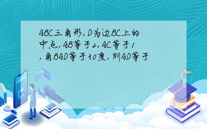 ABC三角形,D为边BC上的中点,AB等于2,AC等于1,角BAD等于30度,则AD等于