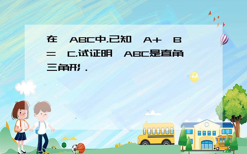 在△ABC中，已知∠A+∠B=∠C，试证明△ABC是直角三角形．