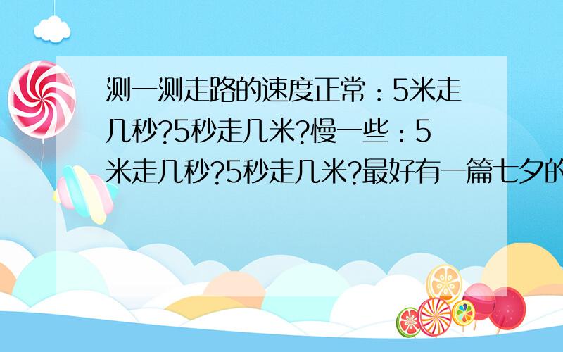 测一测走路的速度正常：5米走几秒?5秒走几米?慢一些：5米走几秒?5秒走几米?最好有一篇七夕的日记(300字) 先 谢