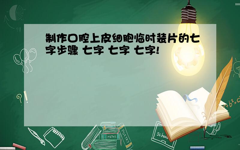 制作口腔上皮细胞临时装片的七字步骤 七字 七字 七字!