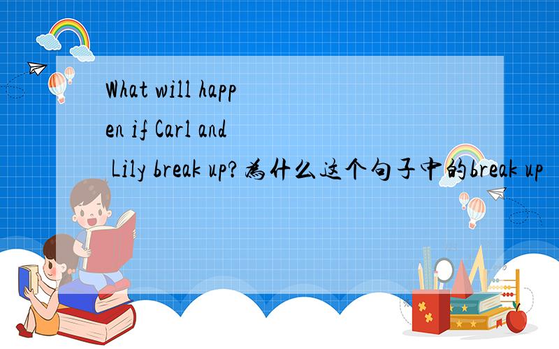 What will happen if Carl and Lily break up?为什么这个句子中的break up