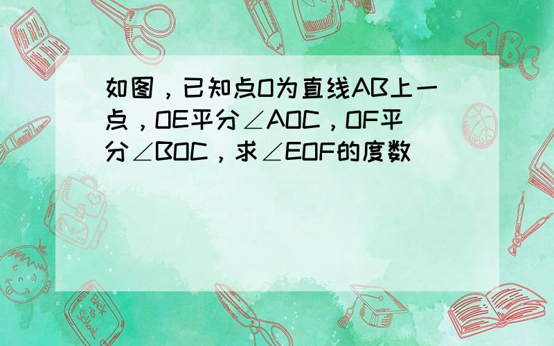 如图，已知点O为直线AB上一点，OE平分∠AOC，OF平分∠BOC，求∠EOF的度数．