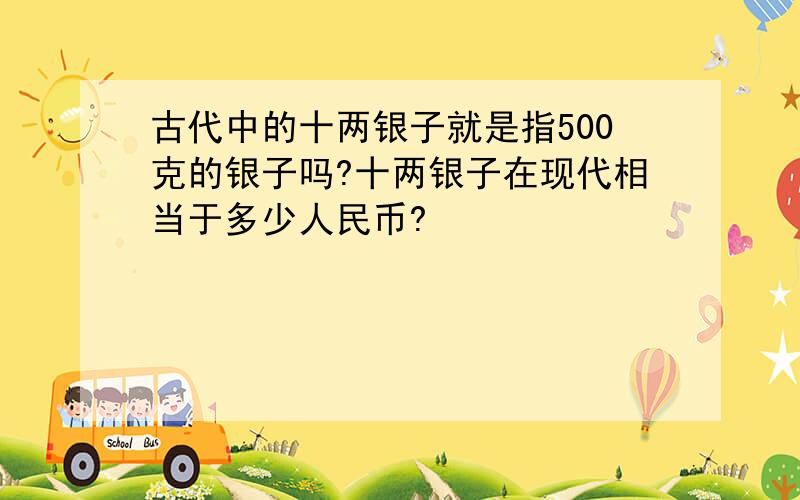 古代中的十两银子就是指500克的银子吗?十两银子在现代相当于多少人民币?