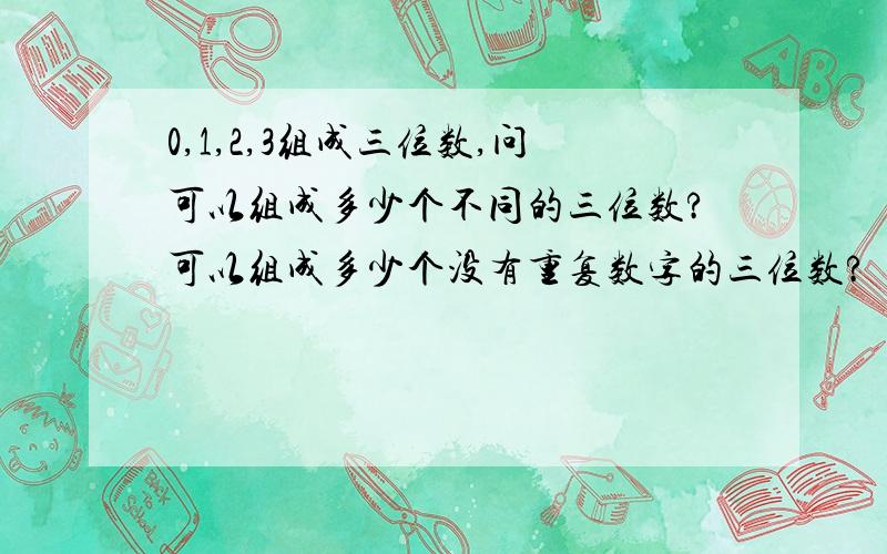 0,1,2,3组成三位数,问可以组成多少个不同的三位数?可以组成多少个没有重复数字的三位数?