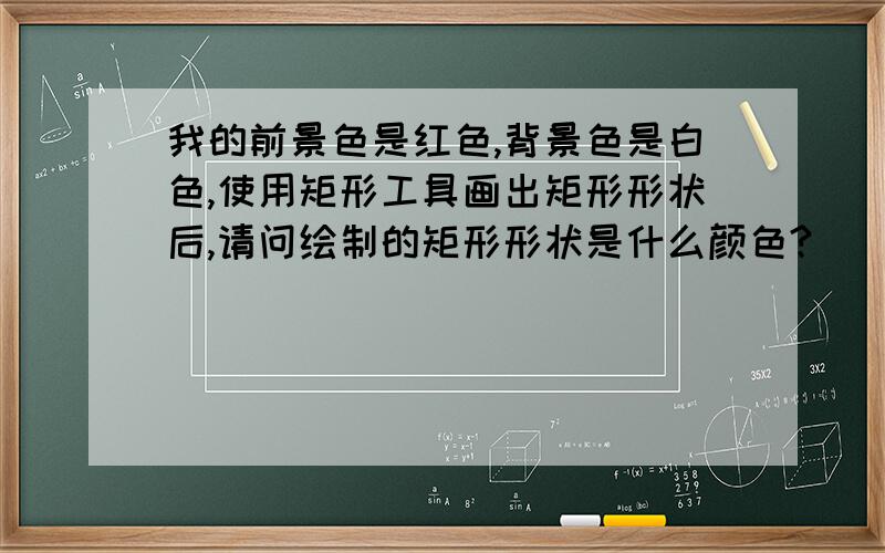 我的前景色是红色,背景色是白色,使用矩形工具画出矩形形状后,请问绘制的矩形形状是什么颜色?