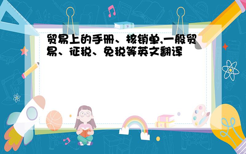 贸易上的手册、核销单,一般贸易、征税、免税等英文翻译