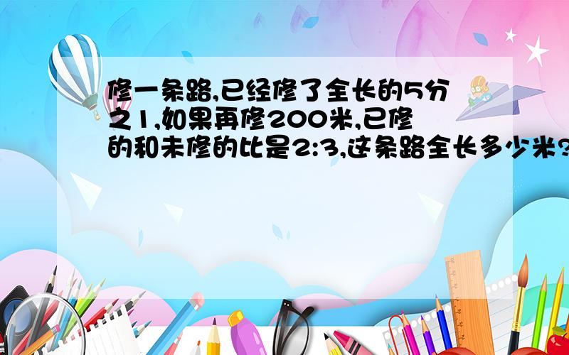 修一条路,已经修了全长的5分之1,如果再修200米,已修的和未修的比是2:3,这条路全长多少米?