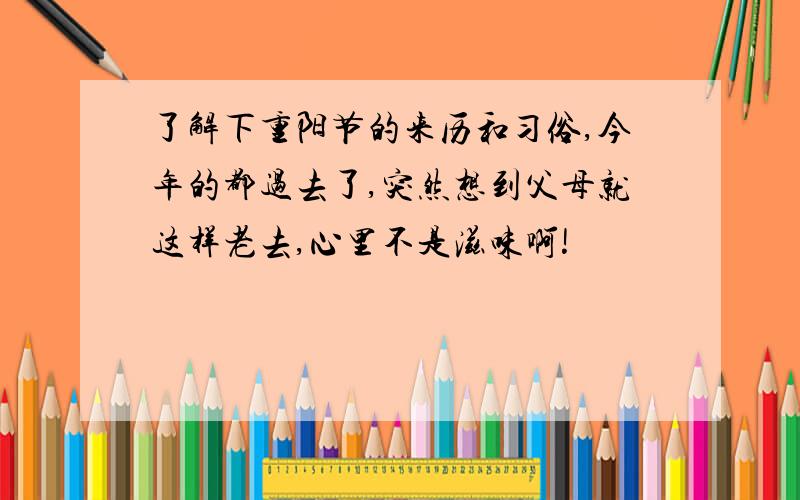 了解下重阳节的来历和习俗,今年的都过去了,突然想到父母就这样老去,心里不是滋味啊!