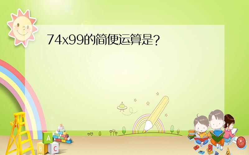 74x99的简便运算是?