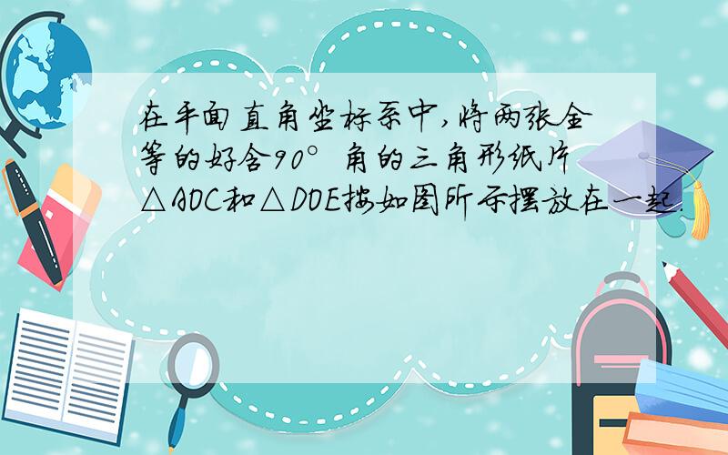 在平面直角坐标系中,将两张全等的好含90°角的三角形纸片△AOC和△DOE按如图所示摆放在一起.