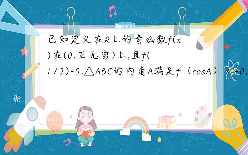 已知定义在R上的奇函数f(x)在(0.正无穷)上,且f(1/2)=0,△ABC的内角A满足f（cosA）＜=0,求A的取