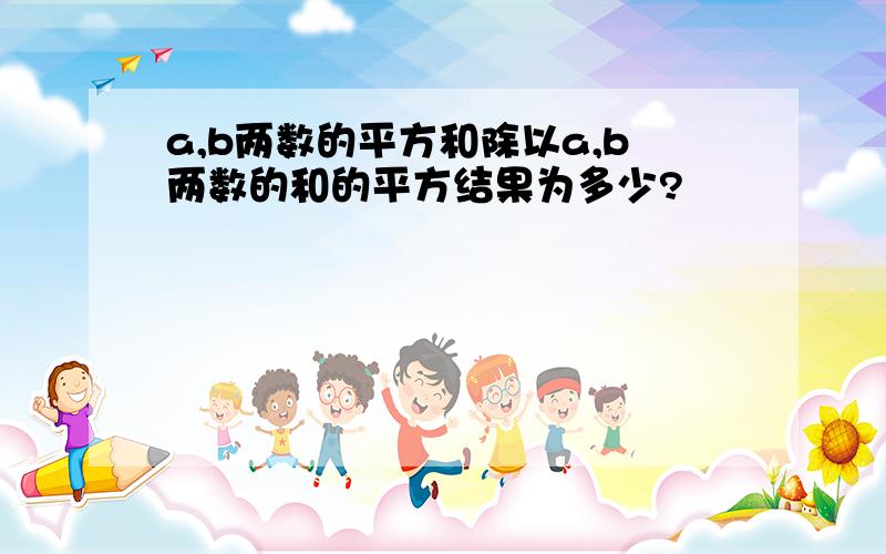 a,b两数的平方和除以a,b两数的和的平方结果为多少?