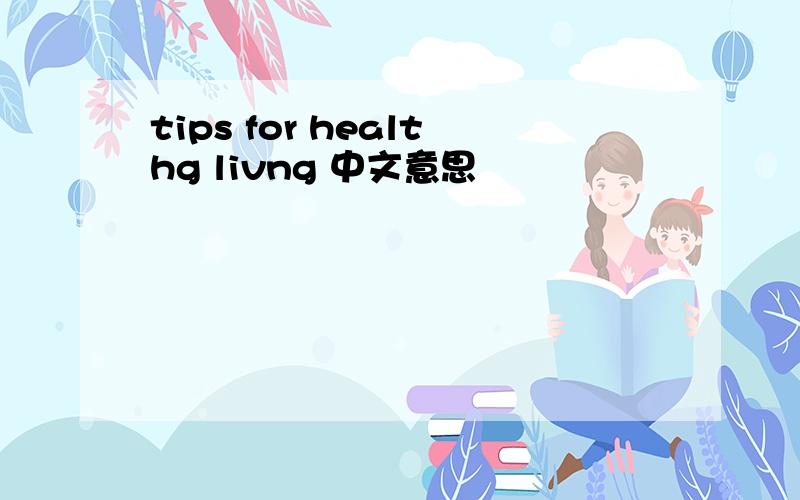 tips for healthg livng 中文意思