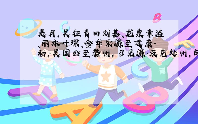 是月,吴征青田刘基、龙泉章溢、丽水叶琛、金华宋濂至建康.初,吴国公至婺州,召见濂.及克处州,胡大海