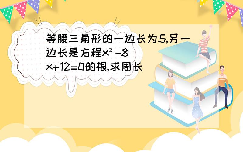 等腰三角形的一边长为5,另一边长是方程x²-8x+12=0的根,求周长