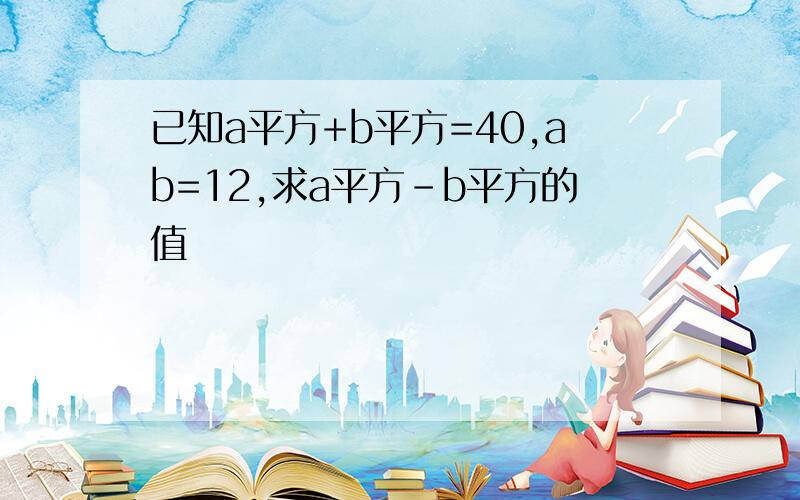 已知a平方+b平方=40,ab=12,求a平方-b平方的值