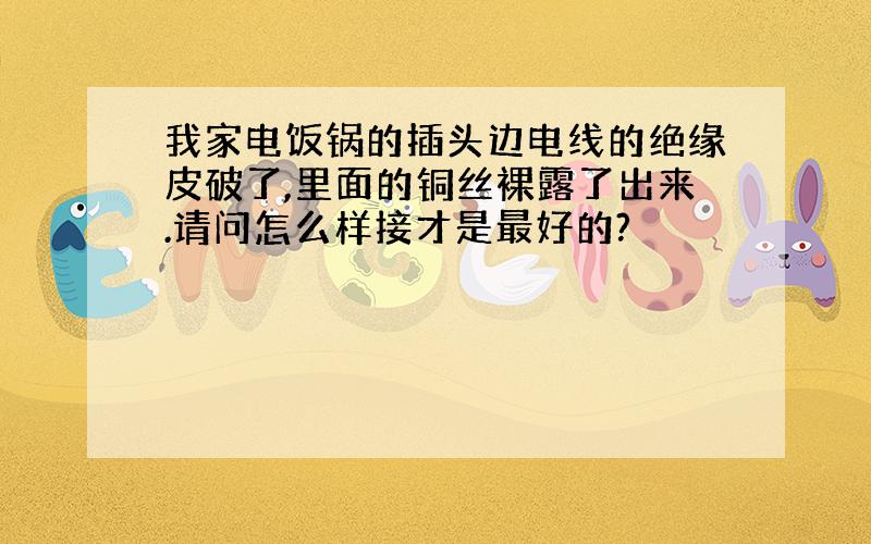 我家电饭锅的插头边电线的绝缘皮破了,里面的铜丝裸露了出来.请问怎么样接才是最好的?