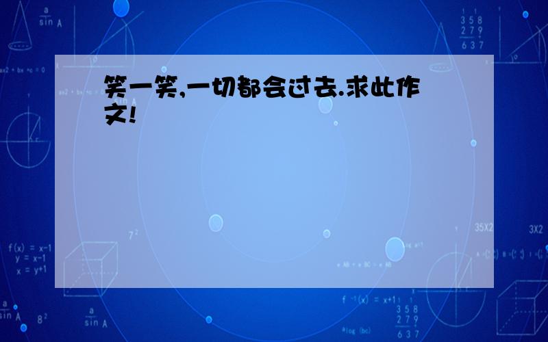 笑一笑,一切都会过去.求此作文!