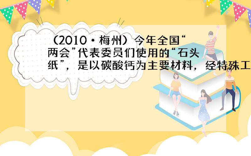 （2010•梅州）今年全国“两会”代表委员们使用的“石头纸”，是以碳酸钙为主要材料，经特殊工艺处理后制成的．碳酸钙属于（