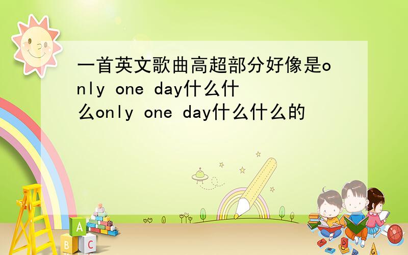 一首英文歌曲高超部分好像是only one day什么什么only one day什么什么的