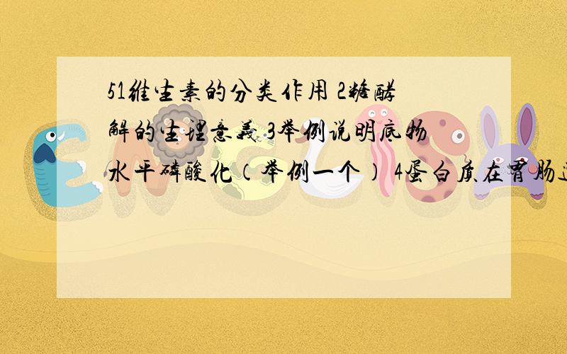 51维生素的分类作用 2糖酵解的生理意义 3举例说明底物水平磷酸化（举例一个） 4蛋白质在胃肠道 尿素循环意