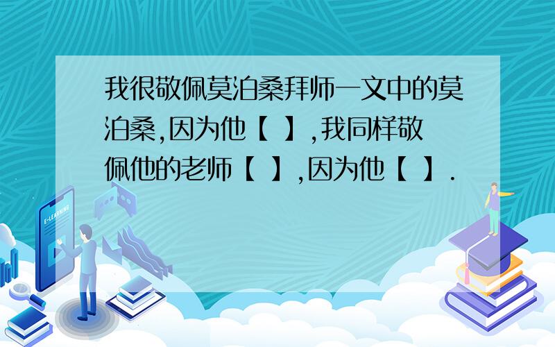 我很敬佩莫泊桑拜师一文中的莫泊桑,因为他【 】,我同样敬佩他的老师【 】,因为他【 】.