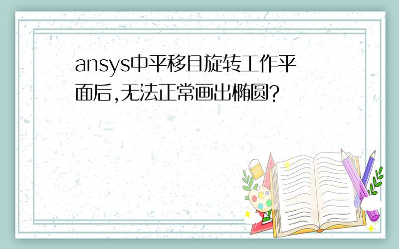 ansys中平移且旋转工作平面后,无法正常画出椭圆?