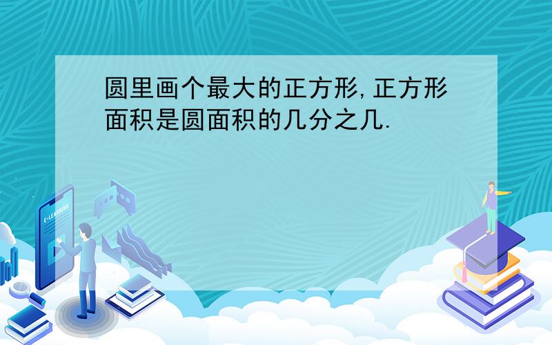 圆里画个最大的正方形,正方形面积是圆面积的几分之几.