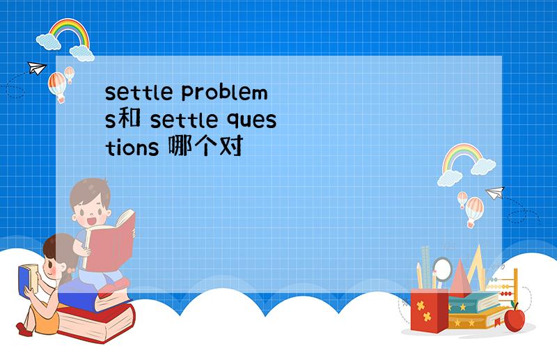 settle problems和 settle questions 哪个对