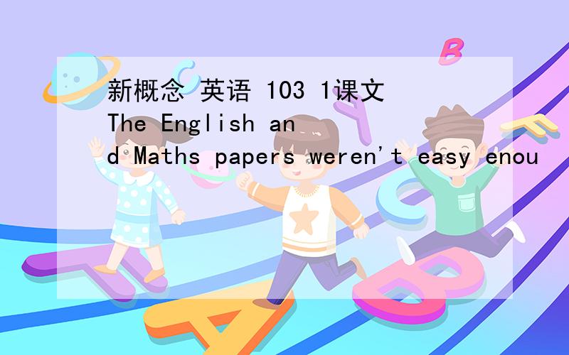 新概念 英语 103 1课文The English and Maths papers weren't easy enou