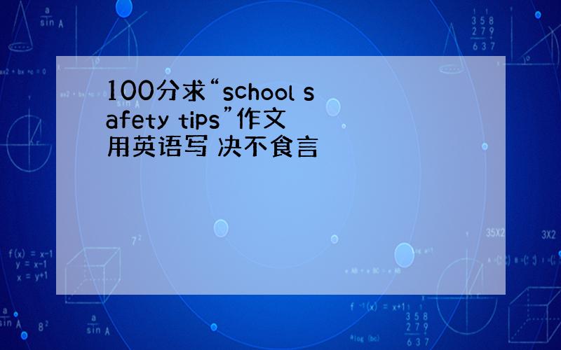 100分求“school safety tips”作文 用英语写 决不食言