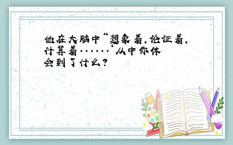 他在大脑中“想象着,论证着,计算着······‘从中你体会到了什么?