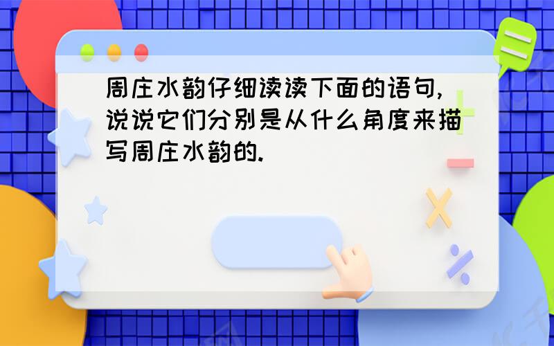 周庄水韵仔细读读下面的语句,说说它们分别是从什么角度来描写周庄水韵的.