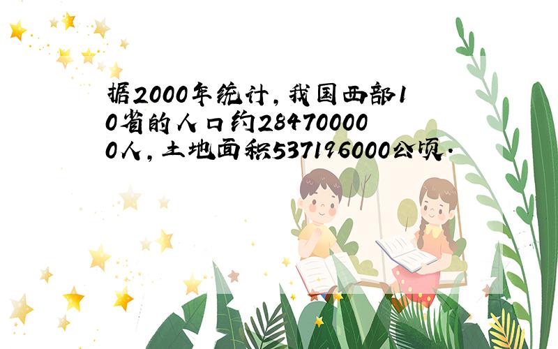 据2000年统计,我国西部10省的人口约284700000人,土地面积537196000公顷.