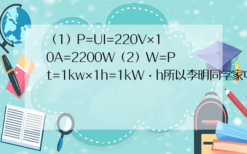 （1）P=UI=220V×10A=2200W（2）W=Pt=1kw×1h=1kW•h所以李明同学家中的