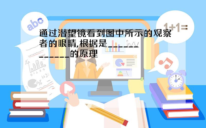 通过潜望镜看到图中所示的观察者的眼睛,根据是____________的原理