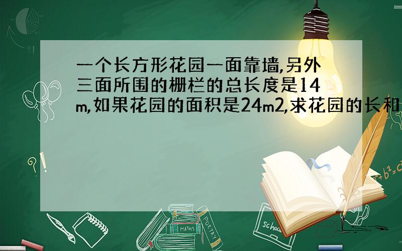 一个长方形花园一面靠墙,另外三面所围的栅栏的总长度是14m,如果花园的面积是24m2,求花园的长和宽．