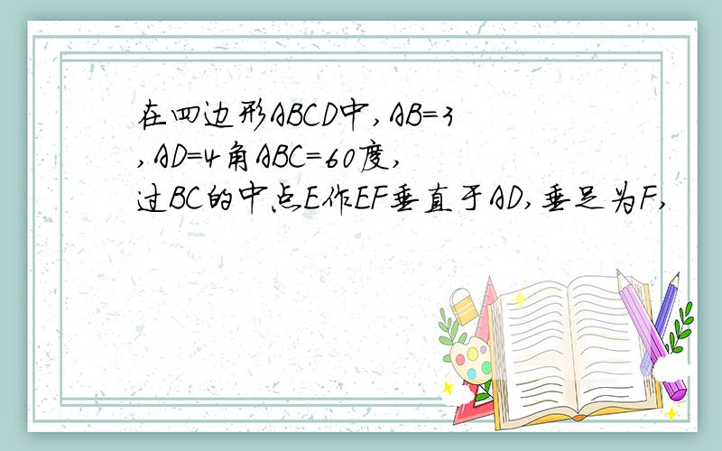 在四边形ABCD中,AB=3,AD=4角ABC=60度,过BC的中点E作EF垂直于AD,垂足为F,