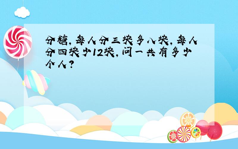 分糖,每人分三块多八块,每人分四块少12块,问一共有多少个人?