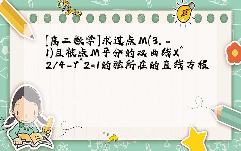 [高二数学]求过点M(3,-1)且被点M平分的双曲线X^2/4-Y^2=1的弦所在的直线方程