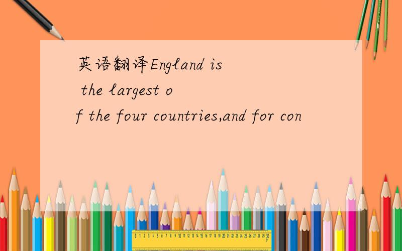 英语翻译England is the largest of the four countries,and for con