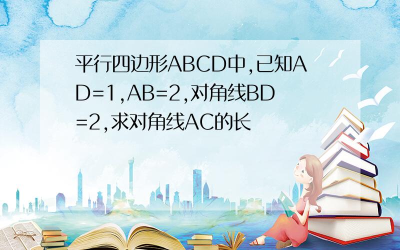 平行四边形ABCD中,已知AD=1,AB=2,对角线BD=2,求对角线AC的长