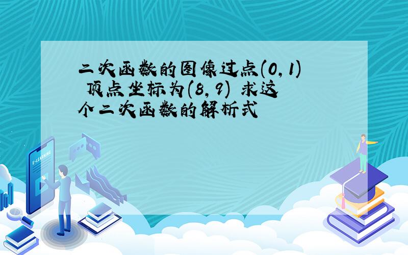 二次函数的图像过点(0,1) 顶点坐标为(8,9) 求这个二次函数的解析式