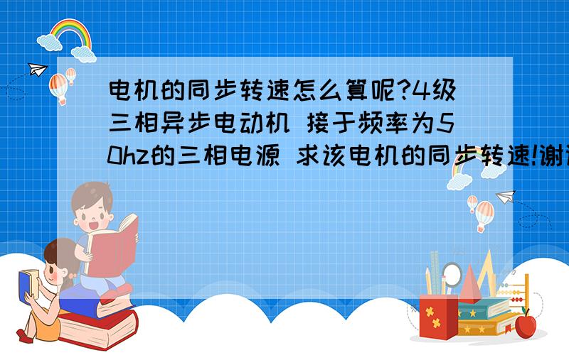 电机的同步转速怎么算呢?4级三相异步电动机 接于频率为50hz的三相电源 求该电机的同步转速!谢谢!