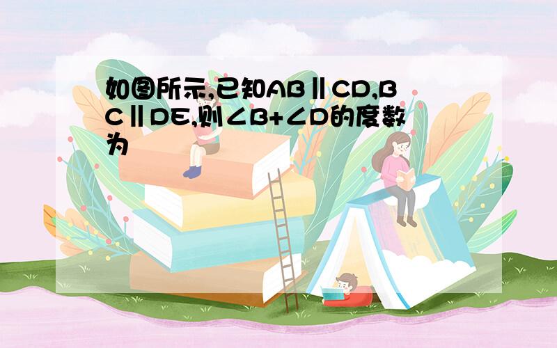 如图所示,已知AB‖CD,BC‖DE,则∠B+∠D的度数为