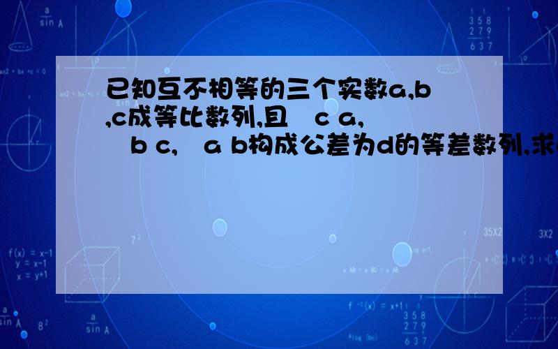 已知互不相等的三个实数a,b,c成等比数列,且㏒c a,㏒b c,㏒a b构成公差为d的等差数列,求d