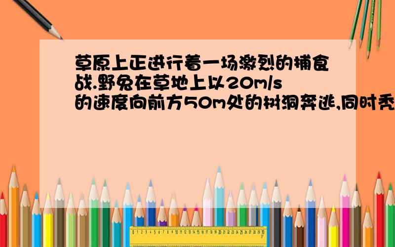 草原上正进行着一场激烈的捕食战.野兔在草地上以20m/s的速度向前方50m处的树洞奔逃,同时秃鹰在野兔后方70m处以30