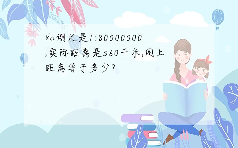 比例尺是1:80000000,实际距离是560千米,图上距离等于多少?