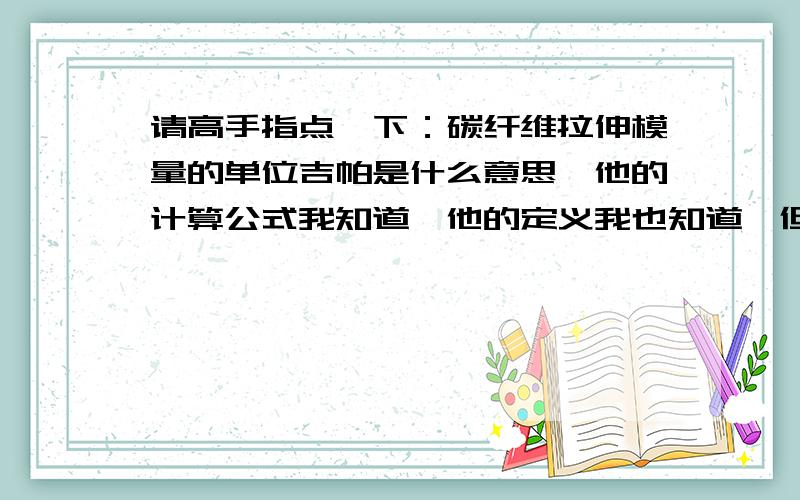 请高手指点一下：碳纤维拉伸模量的单位吉帕是什么意思,他的计算公式我知道,他的定义我也知道,但不知...